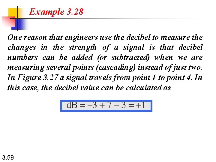 Example 3. 28 One reason that engineers use the decibel to measure the changes