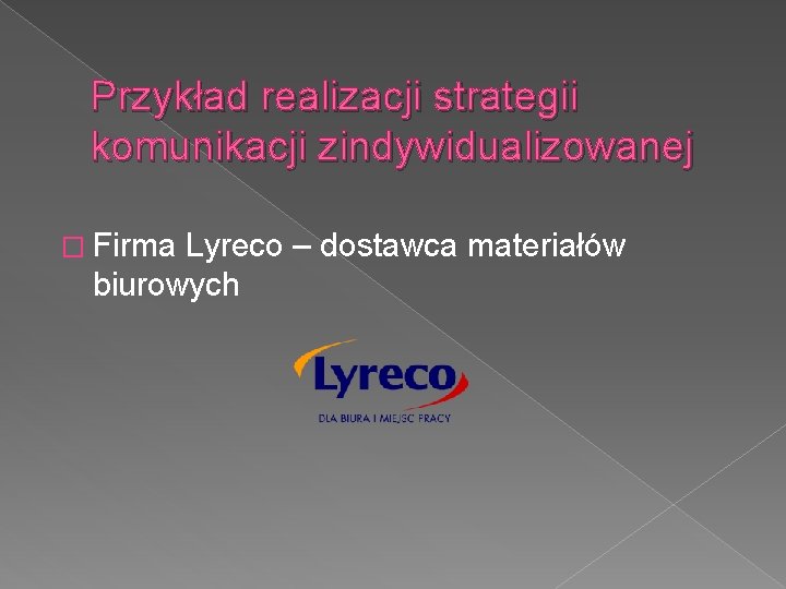 Przykład realizacji strategii komunikacji zindywidualizowanej � Firma Lyreco – dostawca materiałów biurowych 