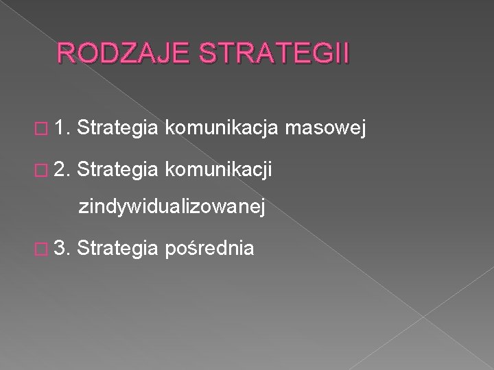 RODZAJE STRATEGII � 1. Strategia komunikacja masowej � 2. Strategia komunikacji zindywidualizowanej � 3.
