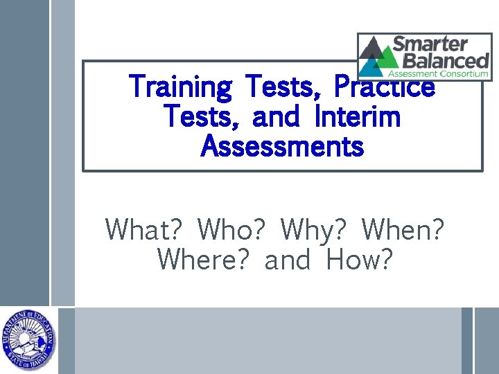 Training Tests, Practice Tests, and Interim Assessments What? Who? Why? When? Where? and How?