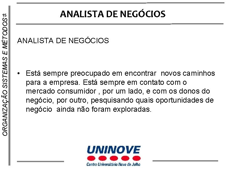 ORGANIZAÇÃO SISTEMAS E MÉTODOS 15 ANALISTA DE NEGÓCIOS • Está sempre preocupado em encontrar