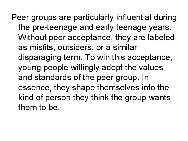 Peer groups are particularly influential during the pre-teenage and early teenage years. Without peer