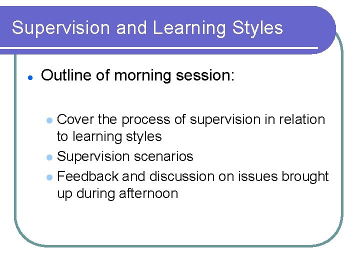 Supervision and Learning Styles l Outline of morning session: Cover the process of supervision