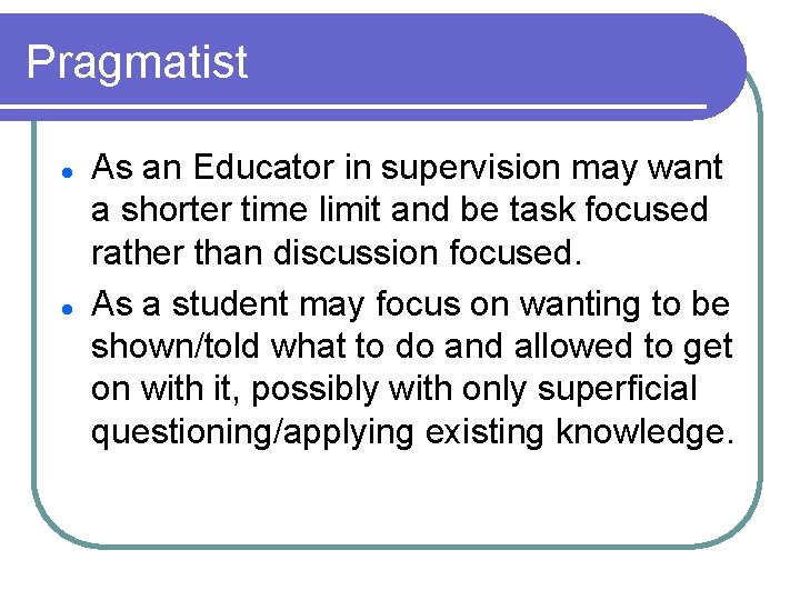 Pragmatist l l As an Educator in supervision may want a shorter time limit