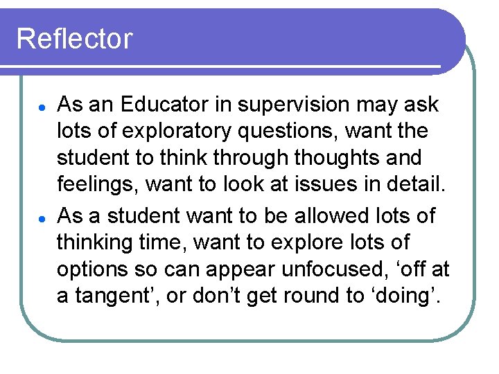 Reflector l l As an Educator in supervision may ask lots of exploratory questions,