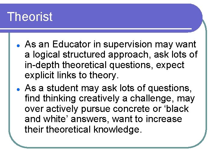 Theorist l l As an Educator in supervision may want a logical structured approach,