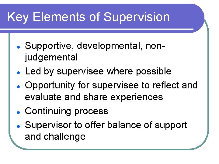 Key Elements of Supervision l l l Supportive, developmental, nonjudgemental Led by supervisee where