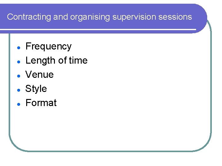 Contracting and organising supervision sessions l l l Frequency Length of time Venue Style