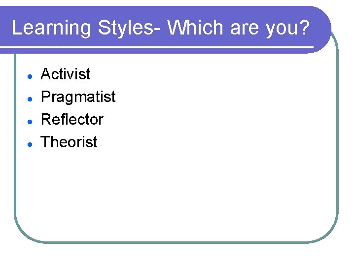 Learning Styles- Which are you? l l Activist Pragmatist Reflector Theorist 