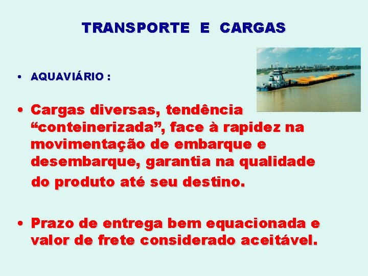 TRANSPORTE E CARGAS • AQUAVIÁRIO : • Cargas diversas, tendência “conteinerizada”, face à rapidez