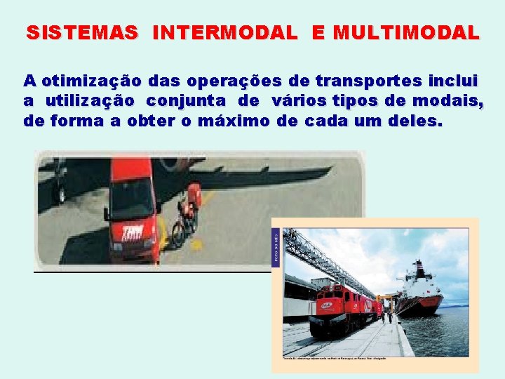 SISTEMAS INTERMODAL E MULTIMODAL A otimização das operações de transportes inclui a utilização conjunta