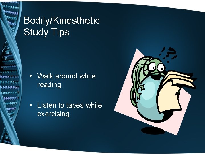 Bodily/Kinesthetic Study Tips • Walk around while reading. • Listen to tapes while exercising. Bodily/Kinesthetic Study Tips • Walk around while reading. • Listen to tapes while exercising.