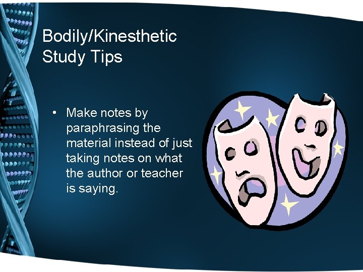 Bodily/Kinesthetic Study Tips • Make notes by paraphrasing the material instead of just taking Bodily/Kinesthetic Study Tips • Make notes by paraphrasing the material instead of just taking
