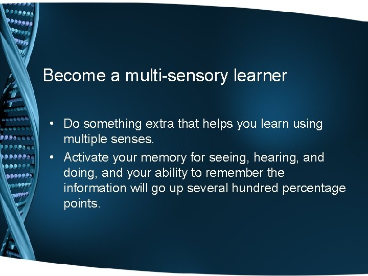 Become a multi-sensory learner • Do something extra that helps you learn using multiple Become a multi-sensory learner • Do something extra that helps you learn using multiple