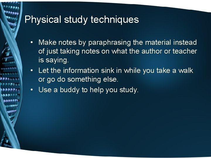 Physical study techniques • Make notes by paraphrasing the material instead of just taking Physical study techniques • Make notes by paraphrasing the material instead of just taking