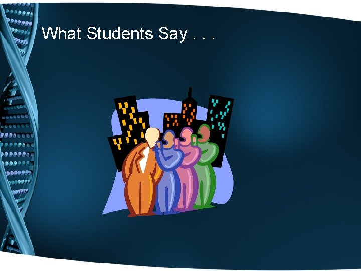 What Students Say. . . What Students Say. . .