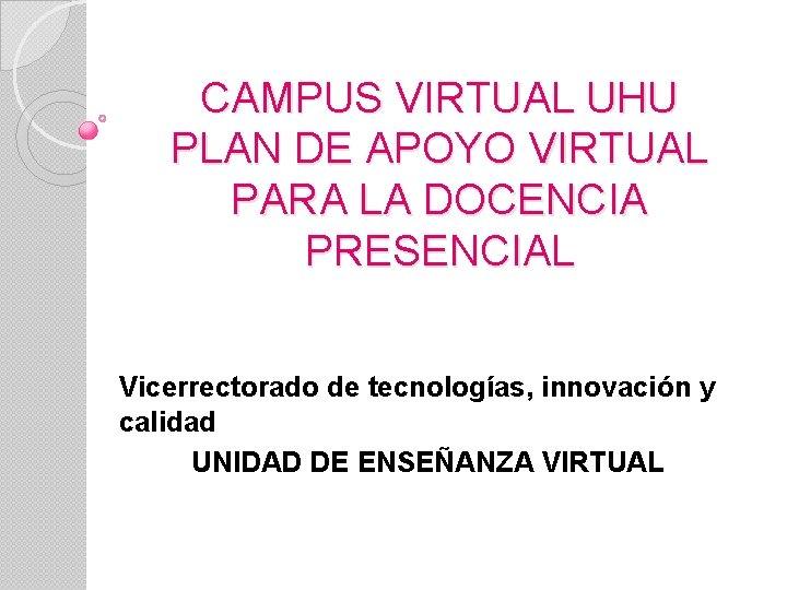 CAMPUS VIRTUAL UHU PLAN DE APOYO VIRTUAL PARA LA DOCENCIA PRESENCIAL Vicerrectorado de tecnologías,