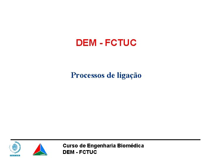 DEM - FCTUC Processos de ligação Curso de Engenharia Biomédica DEM - FCTUC 