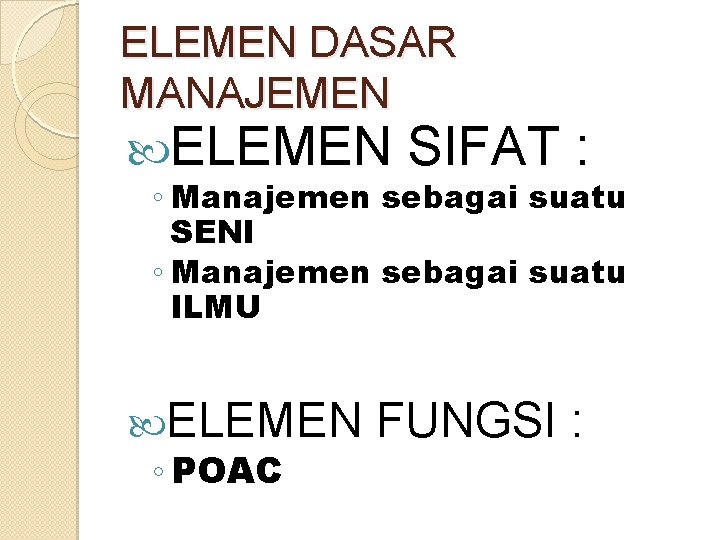 ELEMEN DASAR MANAJEMEN ELEMEN SIFAT : ◦ Manajemen sebagai suatu SENI ◦ Manajemen sebagai ELEMEN DASAR MANAJEMEN ELEMEN SIFAT : ◦ Manajemen sebagai suatu SENI ◦ Manajemen sebagai