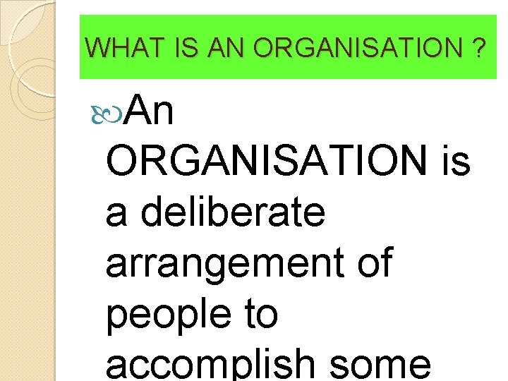 WHAT IS AN ORGANISATION ? An ORGANISATION is a deliberate arrangement of people to WHAT IS AN ORGANISATION ? An ORGANISATION is a deliberate arrangement of people to