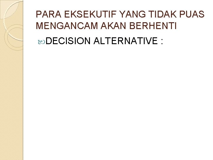 PARA EKSEKUTIF YANG TIDAK PUAS MENGANCAM AKAN BERHENTI DECISION ALTERNATIVE : 