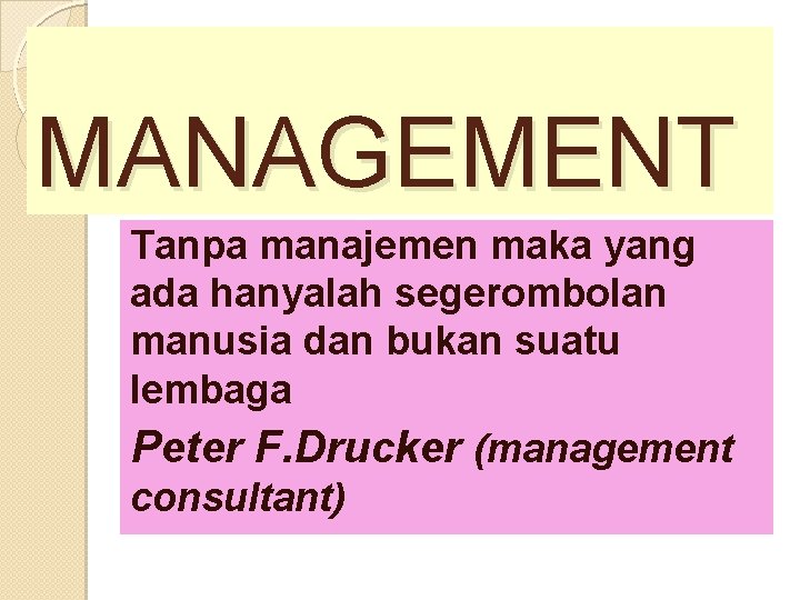 MANAGEMENT Tanpa manajemen maka yang ada hanyalah segerombolan manusia dan bukan suatu lembaga Peter