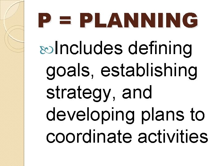 P = PLANNING Includes defining goals, establishing strategy, and developing plans to coordinate activities