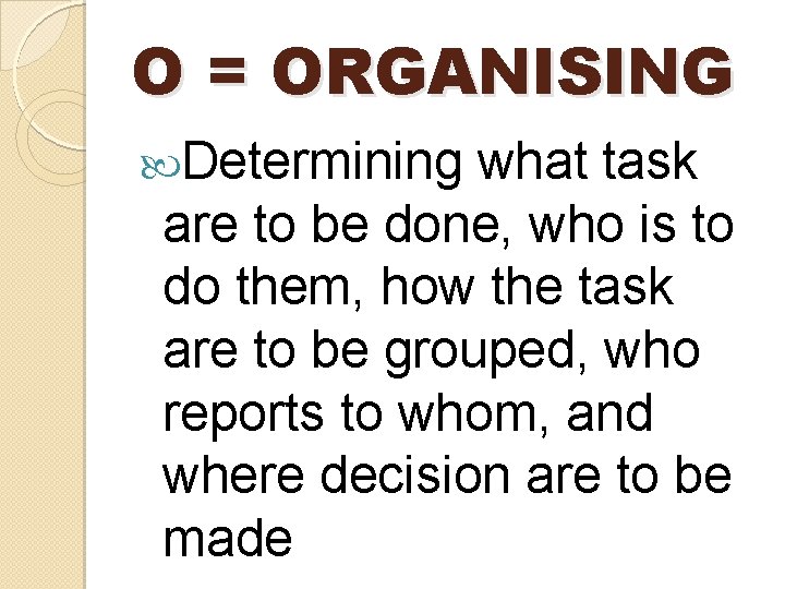 O = ORGANISING Determining what task are to be done, who is to do