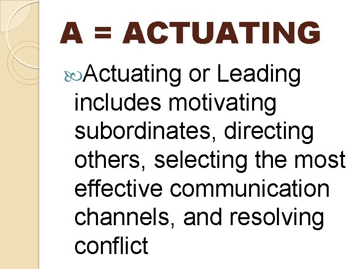 A = ACTUATING Actuating or Leading includes motivating subordinates, directing others, selecting the most