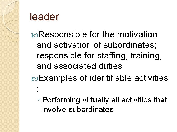 leader Responsible for the motivation and activation of subordinates; responsible for staffing, training, and