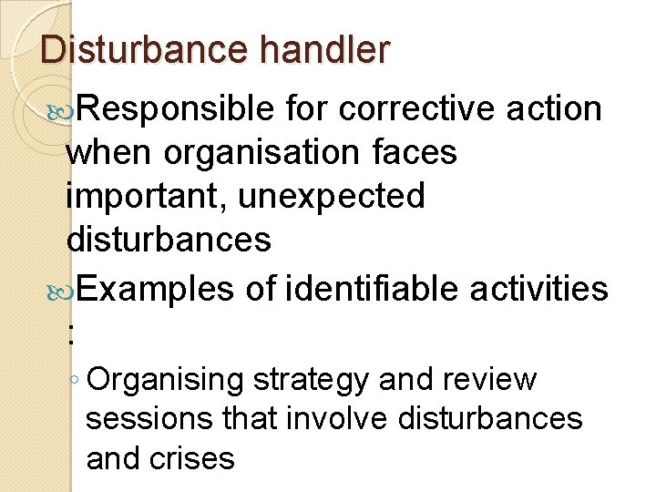 Disturbance handler Responsible for corrective action when organisation faces important, unexpected disturbances Examples of