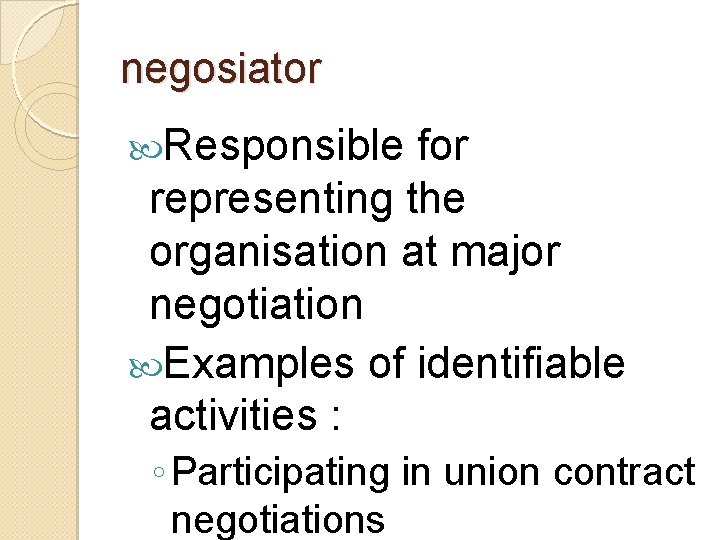 negosiator Responsible for representing the organisation at major negotiation Examples of identifiable activities :