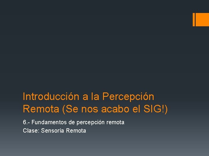 Introducción a la Percepción Remota (Se nos acabo el SIG!) 6. - Fundamentos de