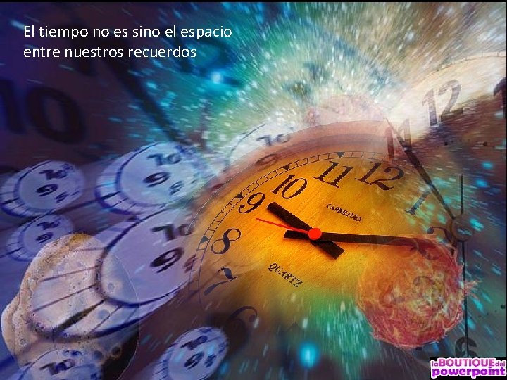 El tiempo no es sino el espacio entre nuestros recuerdos 