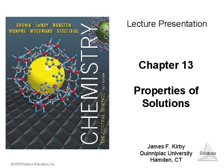 Lecture Presentation Chapter 13 Properties of Solutions . © 2015 Pearson Education, Inc. James