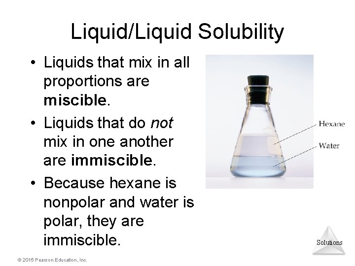 Liquid/Liquid Solubility • Liquids that mix in all proportions are miscible. • Liquids that