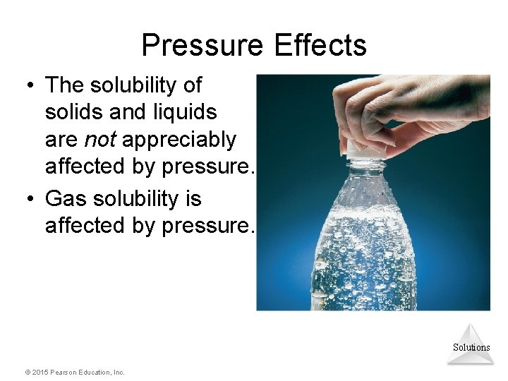 Pressure Effects • The solubility of solids and liquids are not appreciably affected by