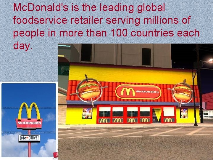 Mc. Donald's is the leading global foodservice retailer serving millions of people in more