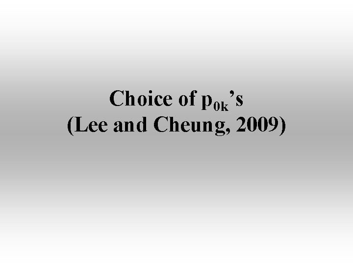 Choice of p 0 k’s (Lee and Cheung, 2009) Choice of p 0 k’s (Lee and Cheung, 2009)