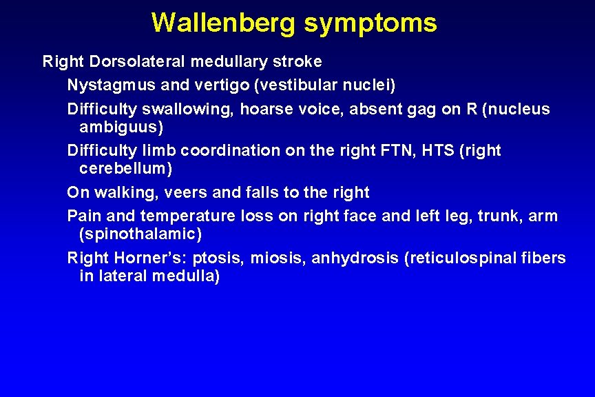 Wallenberg symptoms Right Dorsolateral medullary stroke Nystagmus and vertigo (vestibular nuclei) Difficulty swallowing, hoarse