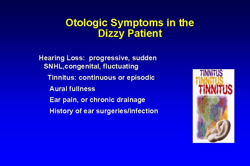 Otologic Symptoms in the Dizzy Patient Hearing Loss: progressive, sudden SNHL, congenital, fluctuating Tinnitus: