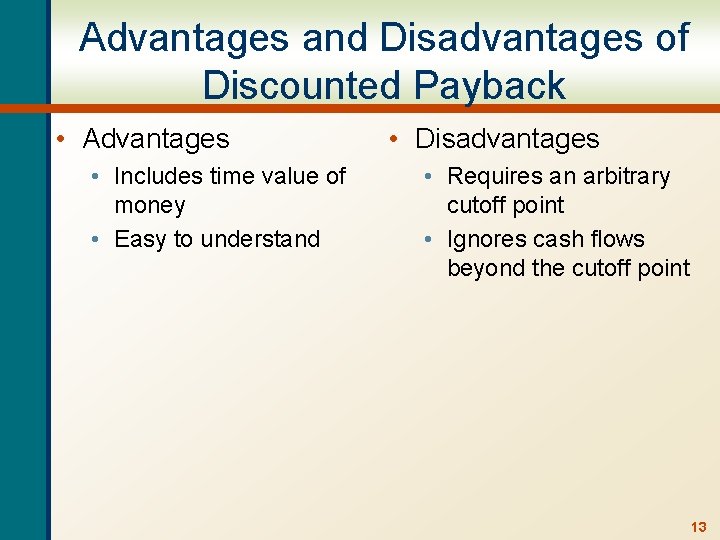 Advantages and Disadvantages of Discounted Payback • Advantages • Includes time value of money
