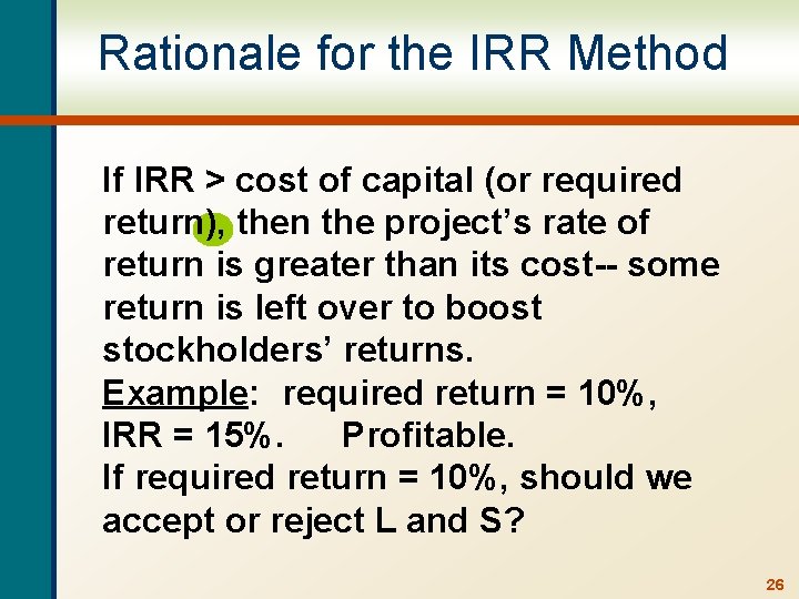 Rationale for the IRR Method If IRR > cost of capital (or required return),