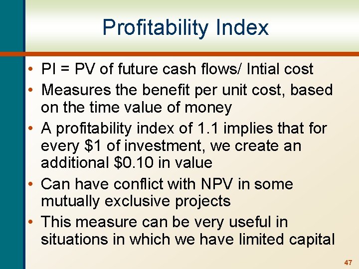 Profitability Index • PI = PV of future cash flows/ Intial cost • Measures