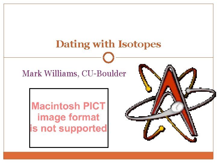 Dating with Isotopes Mark Williams, CU-Boulder 