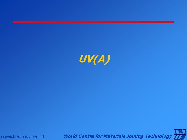 UV(A) Copyright © 2003, TWI Ltd World Centre for Materials Joining Technology 