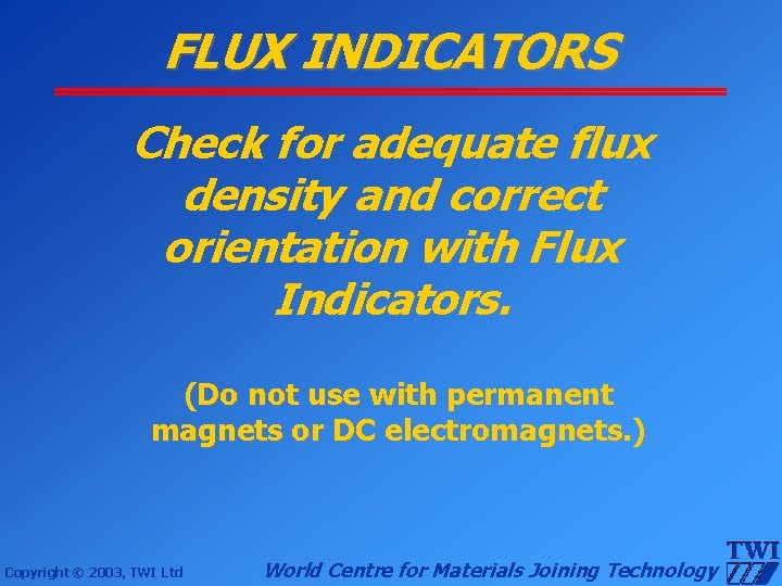 FLUX INDICATORS Check for adequate flux density and correct orientation with Flux Indicators. (Do