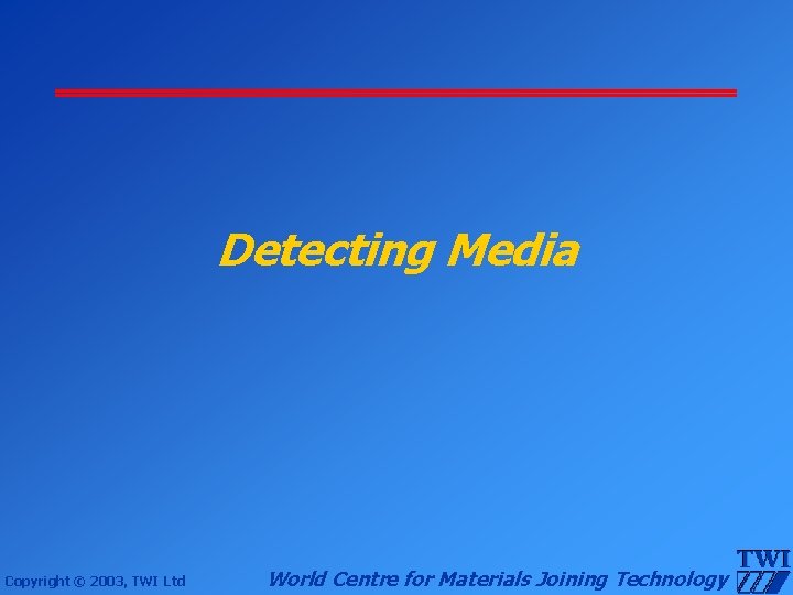 Detecting Media Copyright © 2003, TWI Ltd World Centre for Materials Joining Technology 