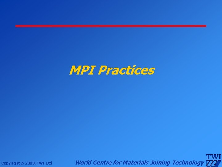 MPI Practices Copyright © 2003, TWI Ltd World Centre for Materials Joining Technology 
