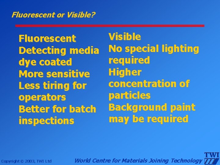 Fluorescent or Visible? Fluorescent Detecting media dye coated More sensitive Less tiring for operators